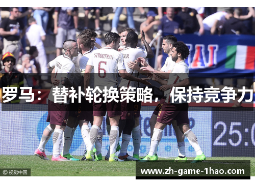 罗马：替补轮换策略，保持竞争力
