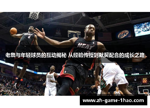 老詹与年轻球员的互动揭秘 从经验传授到默契配合的成长之路