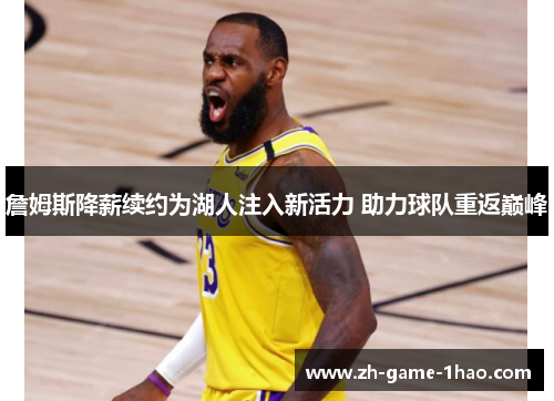 詹姆斯降薪续约为湖人注入新活力 助力球队重返巅峰