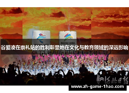 谷爱凌在崇礼站的胜利彰显她在文化与教育领域的深远影响