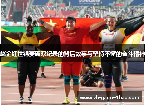 赵金红世锦赛破双纪录的背后故事与坚持不懈的奋斗精神