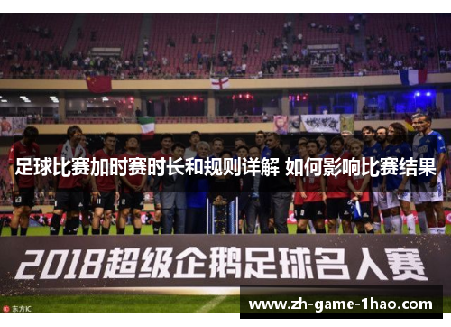 足球比赛加时赛时长和规则详解 如何影响比赛结果