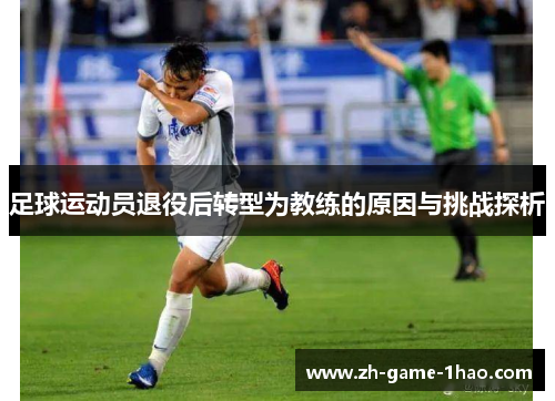 足球运动员退役后转型为教练的原因与挑战探析 足球运动员退役后转型为教练的原因与挑战探析