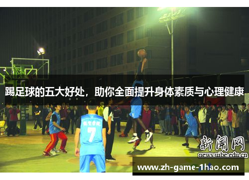 踢足球的五大好处，助你全面提升身体素质与心理健康