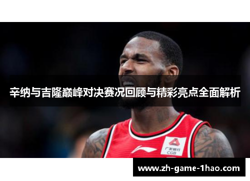 辛纳与吉隆巅峰对决赛况回顾与精彩亮点全面解析 辛纳与吉隆巅峰对决赛况回顾与精彩亮点全面解析