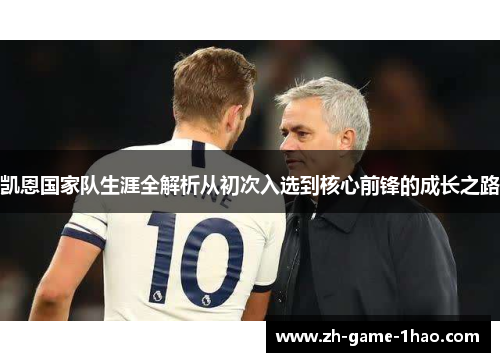 凯恩国家队生涯全解析从初次入选到核心前锋的成长之路 凯恩国家队生涯全解析从初次入选到核心前锋的成长之路