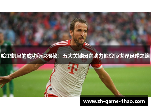 哈里凯恩的成功秘诀揭秘：五大关键因素助力他登顶世界足球之巅