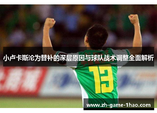 小卢卡斯沦为替补的深层原因与球队战术调整全面解析