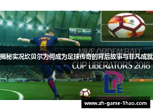 揭秘实况坎贝尔为何成为足球传奇的背后故事与非凡成就 揭秘实况坎贝尔为何成为足球传奇的背后故事与非凡成就