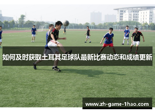 如何及时获取土耳其足球队最新比赛动态和成绩更新