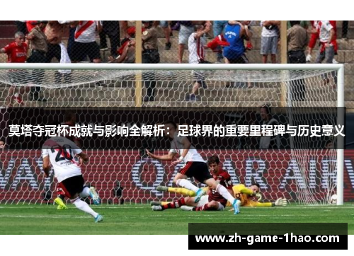 莫塔夺冠杯成就与影响全解析：足球界的重要里程碑与历史意义