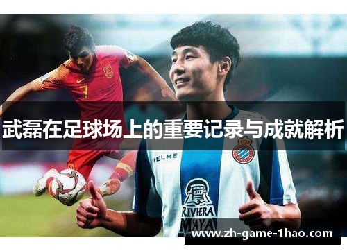 武磊在足球场上的重要记录与成就解析