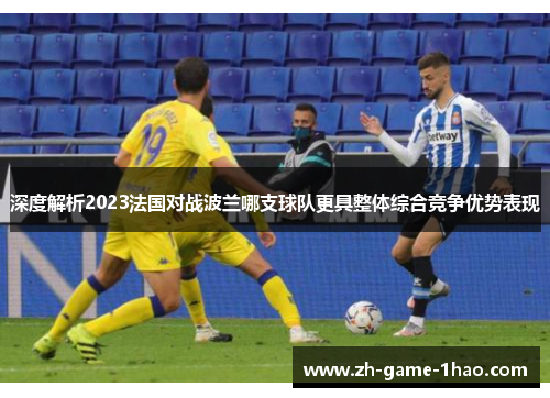 深度解析2023法国对战波兰哪支球队更具整体综合竞争优势表现