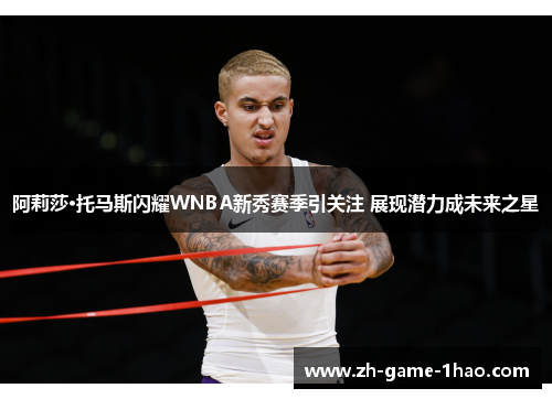 阿莉莎·托马斯闪耀WNBA新秀赛季引关注 展现潜力成未来之星