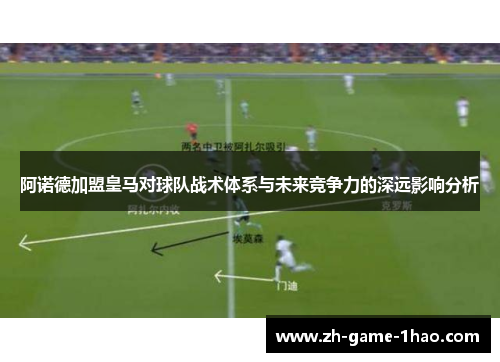 阿诺德加盟皇马对球队战术体系与未来竞争力的深远影响分析