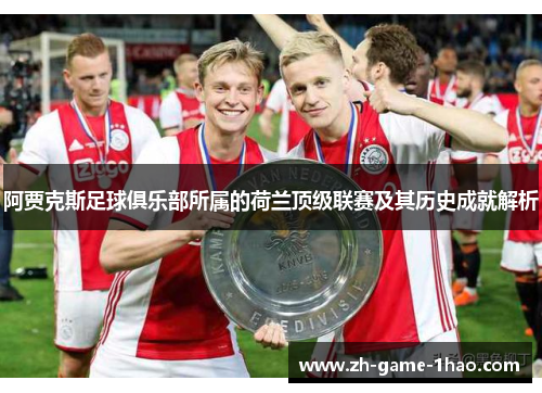 阿贾克斯足球俱乐部所属的荷兰顶级联赛及其历史成就解析 阿贾克斯足球俱乐部所属的荷兰顶级联赛及其历史成就解析