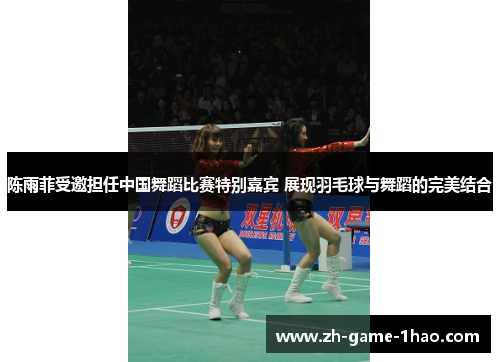 陈雨菲受邀担任中国舞蹈比赛特别嘉宾 展现羽毛球与舞蹈的完美结合 陈雨菲受邀担任中国舞蹈比赛特别嘉宾 展现羽毛球与舞蹈的完美结合