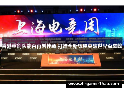 香港重剑队能否再创佳绩 打造全新辉煌突破世界盃巅峰 香港重剑队能否再创佳绩 打造全新辉煌突破世界盃巅峰