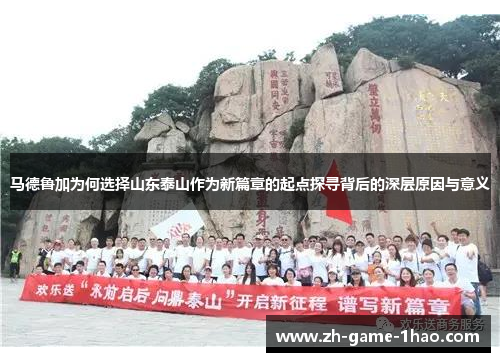 马德鲁加为何选择山东泰山作为新篇章的起点探寻背后的深层原因与意义 马德鲁加为何选择山东泰山作为新篇章的起点探寻背后的深层原因与意义