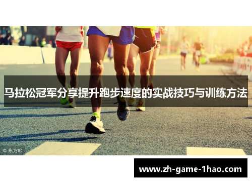 马拉松冠军分享提升跑步速度的实战技巧与训练方法 马拉松冠军分享提升跑步速度的实战技巧与训练方法