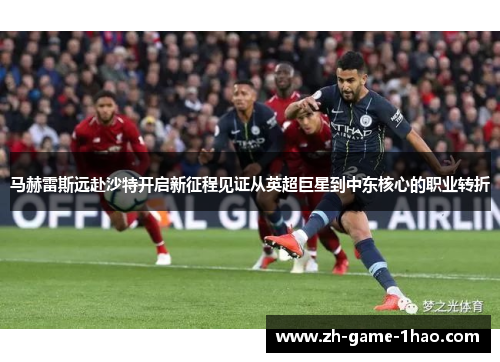 马赫雷斯远赴沙特开启新征程见证从英超巨星到中东核心的职业转折