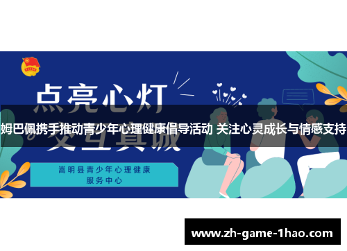 姆巴佩携手推动青少年心理健康倡导活动 关注心灵成长与情感支持
