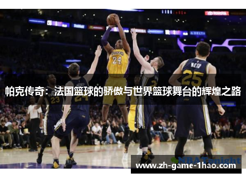 帕克传奇：法国篮球的骄傲与世界篮球舞台的辉煌之路