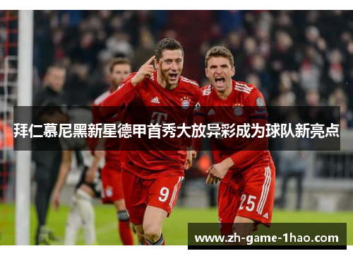 拜仁慕尼黑新星德甲首秀大放异彩成为球队新亮点