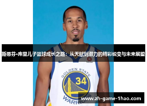 斯蒂芬·库里儿子篮球成长之路：从天赋到潜力的精彩蜕变与未来展望
