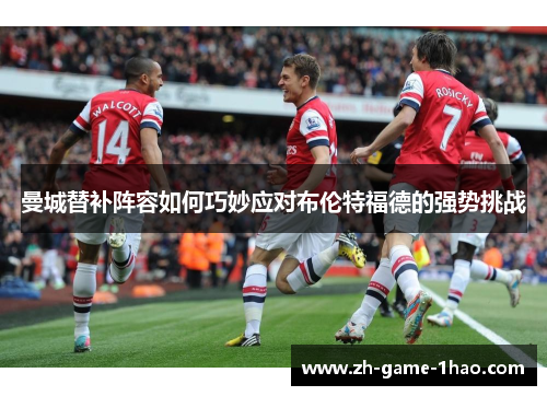 曼城替补阵容如何巧妙应对布伦特福德的强势挑战