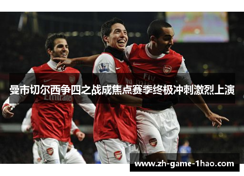 曼市切尔西争四之战成焦点赛季终极冲刺激烈上演
