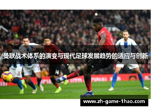 曼联战术体系的演变与现代足球发展趋势的适应与创新