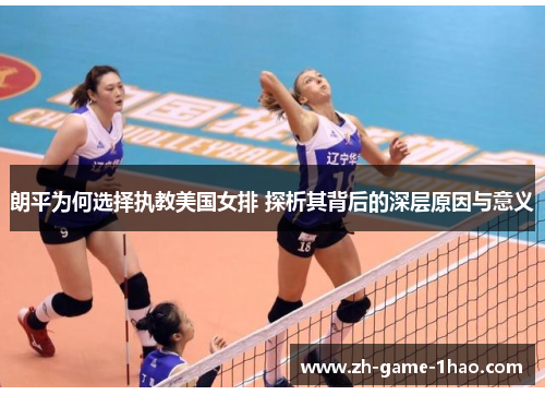 朗平为何选择执教美国女排 探析其背后的深层原因与意义