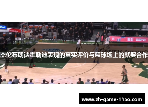 杰伦布朗谈霍勒迪表现的真实评价与篮球场上的默契合作