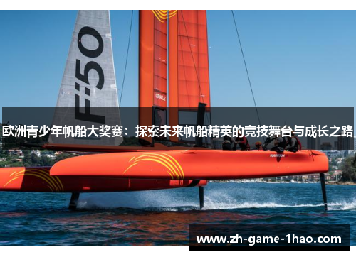 欧洲青少年帆船大奖赛：探索未来帆船精英的竞技舞台与成长之路