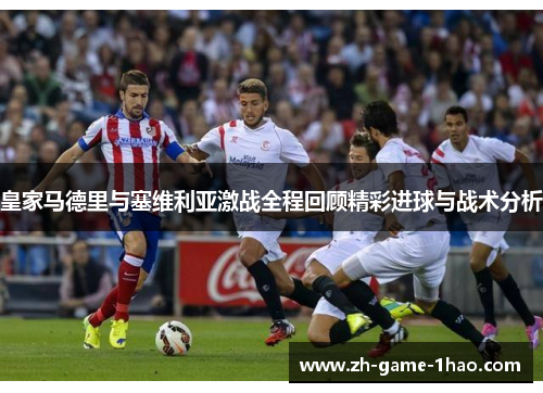 皇家马德里与塞维利亚激战全程回顾精彩进球与战术分析