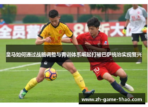 皇马如何通过战略调整与青训体系崛起打破巴萨统治实现复兴