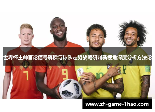 世界杯主帅言论信号解读与球队走势战略研判新视角深度分析方法论