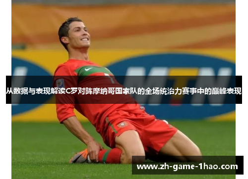 从数据与表现解读C罗对阵摩纳哥国家队的全场统治力赛事中的巅峰表现