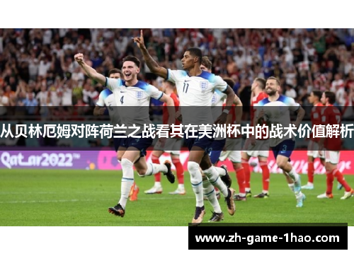 从贝林厄姆对阵荷兰之战看其在美洲杯中的战术价值解析 从贝林厄姆对阵荷兰之战看其在美洲杯中的战术价值解析
