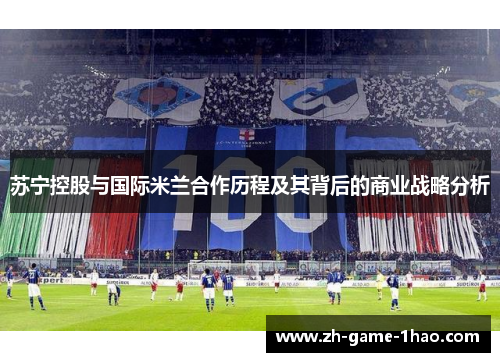 苏宁控股与国际米兰合作历程及其背后的商业战略分析