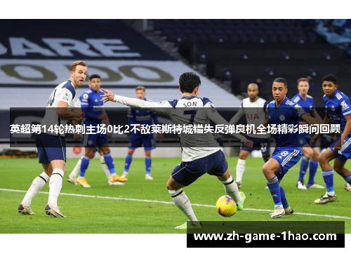英超第14轮热刺主场0比2不敌莱斯特城错失反弹良机全场精彩瞬间回顾