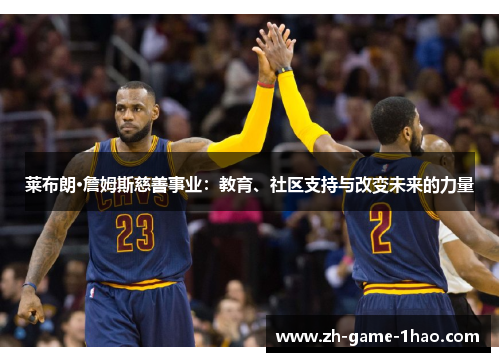 莱布朗·詹姆斯慈善事业：教育、社区支持与改变未来的力量