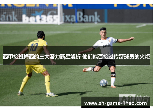 西甲接班梅西的三大潜力新星解析 他们能否接过传奇球员的火炬
