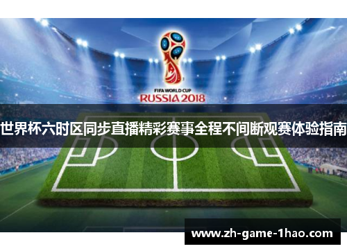 世界杯六时区同步直播精彩赛事全程不间断观赛体验指南