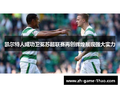 凯尔特人成功卫冕苏超联赛再创辉煌展现强大实力
