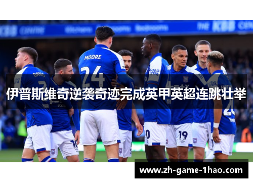 伊普斯维奇逆袭奇迹完成英甲英超连跳壮举