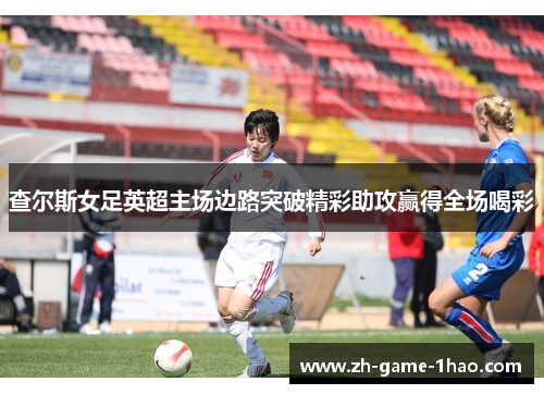 查尔斯女足英超主场边路突破精彩助攻赢得全场喝彩