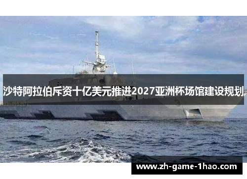 沙特阿拉伯斥资十亿美元推进2027亚洲杯场馆建设规划