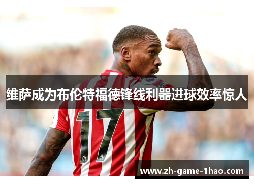 维萨成为布伦特福德锋线利器进球效率惊人